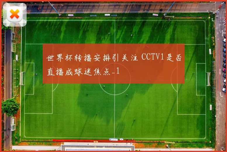 世界杯转播安排引关注 CCTV1是否直播成球迷焦点_1