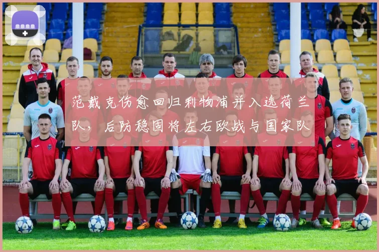 范戴克伤愈回归利物浦并入选荷兰队，后防稳固将左右欧战与国家队排阵