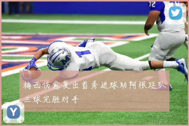 梅西伤愈复出首秀进球助阿根廷队三球完胜对手