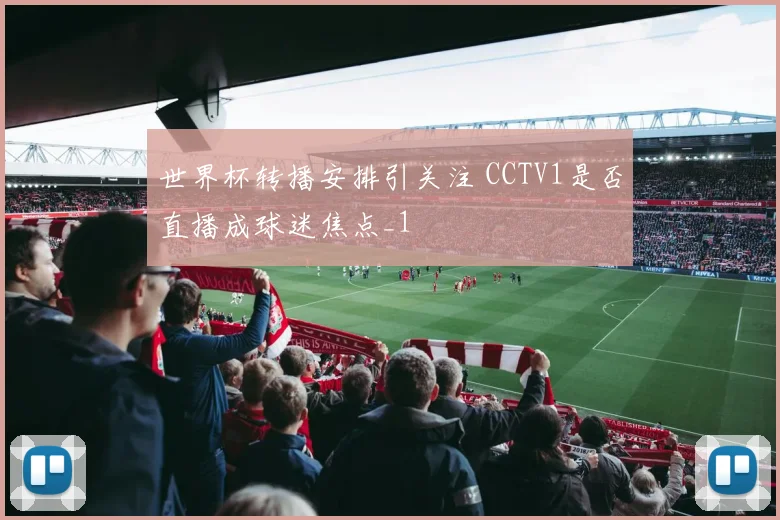 世界杯转播安排引关注 CCTV1是否直播成球迷焦点_1