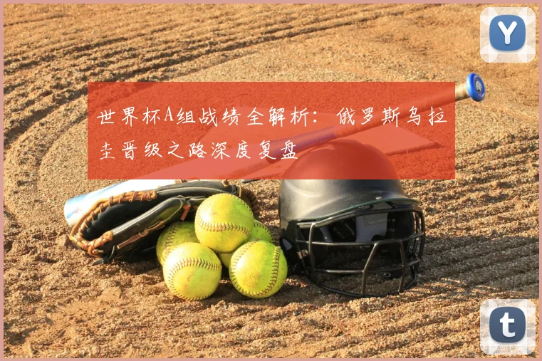 世界杯A组战绩全解析:俄罗斯乌拉圭晋级之路深度复盘