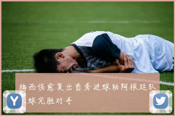 梅西伤愈复出首秀进球助阿根廷队三球完胜对手