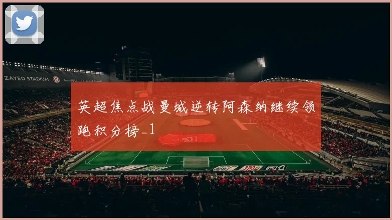 英超焦点战曼城逆转阿森纳继续领跑积分榜_1