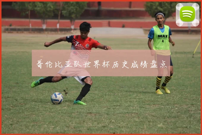 哥伦比亚队世界杯历史成绩盘点