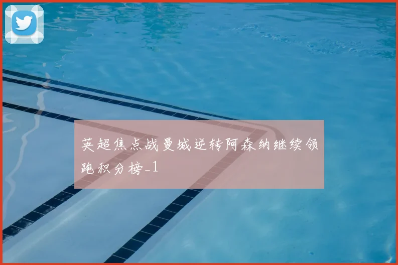 英超焦点战曼城逆转阿森纳继续领跑积分榜_1