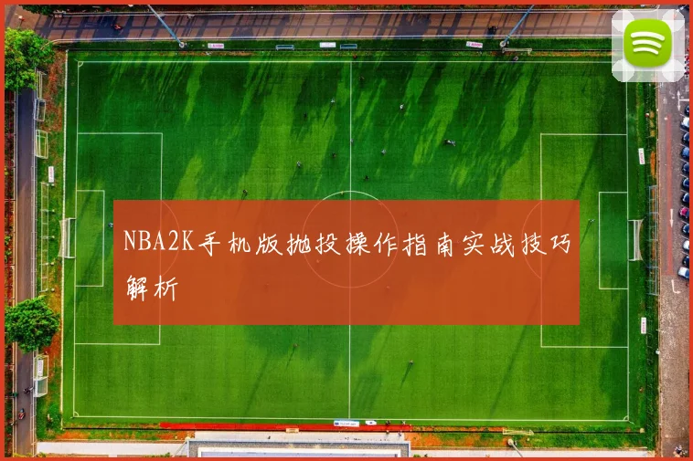 NBA2K手机版抛投操作指南实战技巧解析