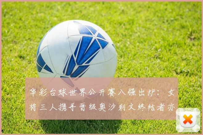 华彩台球世界公开赛八强出炉：女将三人携手晋级奥沙利文终结者亦出局