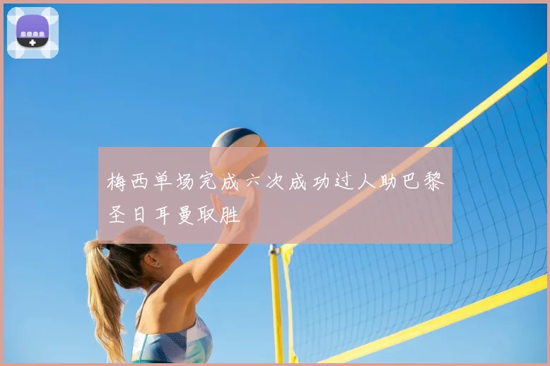 梅西单场完成六次成功过人助巴黎圣日耳曼取胜