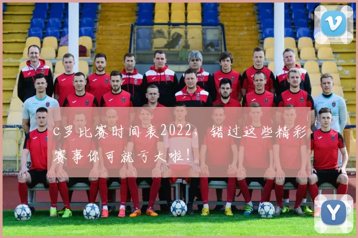 c罗比赛时间表2022，错过这些精彩赛事你可就亏大啦！